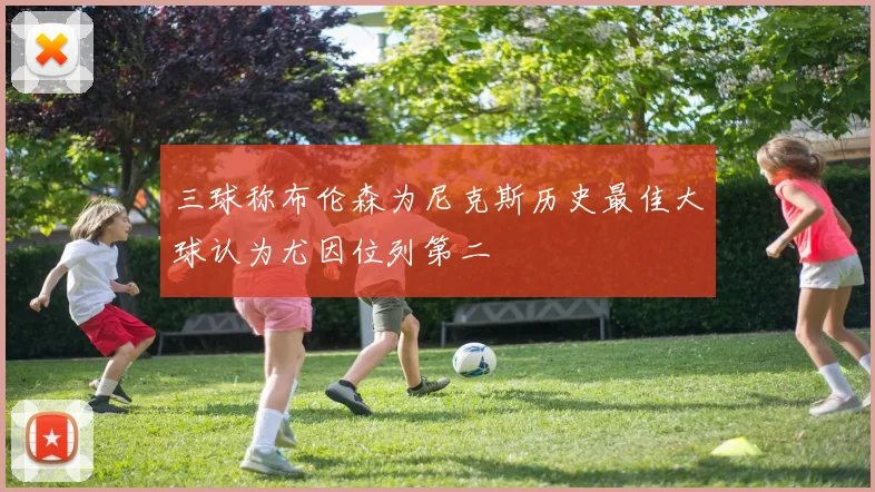 三球称布伦森为尼克斯历史最佳大球认为尤因位列第二
