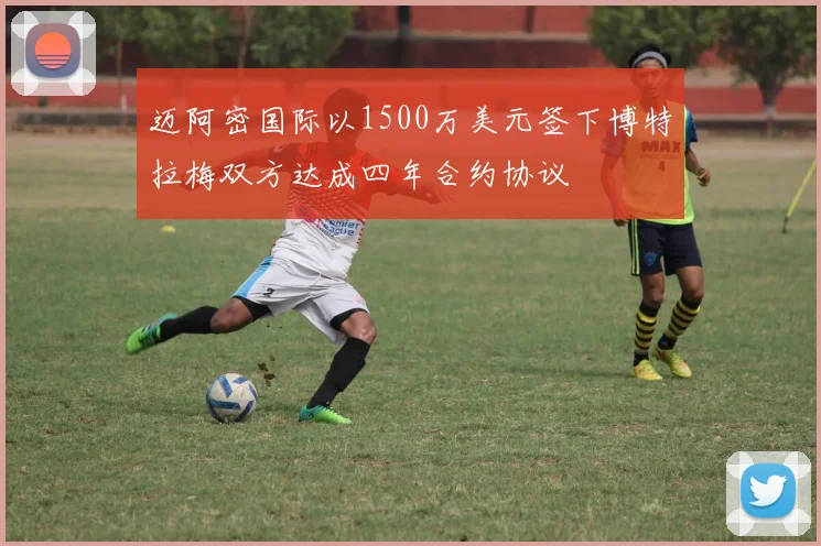 迈阿密国际以1500万美元签下博特拉梅双方达成四年合约协议
