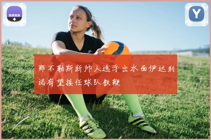 那不勒斯新帅人选浮出水面伊达利诺有望接任球队教鞭
