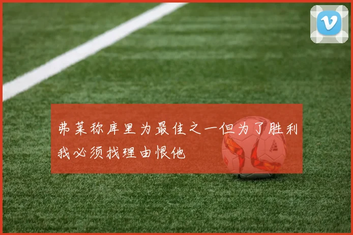 弗莱称库里为最佳之一但为了胜利我必须找理由恨他