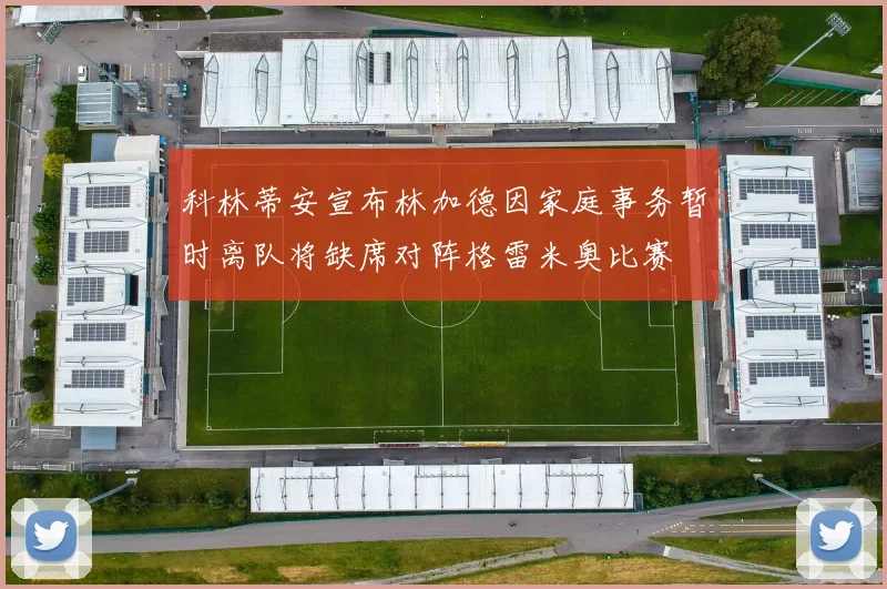 科林蒂安宣布林加德因家庭事务暂时离队将缺席对阵格雷米奥比赛