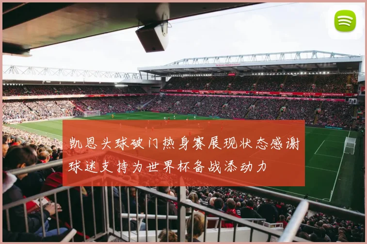 凯恩头球破门热身赛展现状态感谢球迷支持为世界杯备战添动力