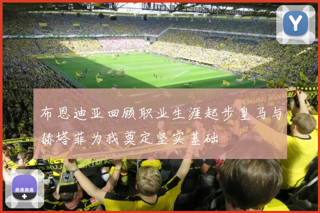 布恩迪亚回顾职业生涯起步皇马与赫塔菲为我奠定坚实基础