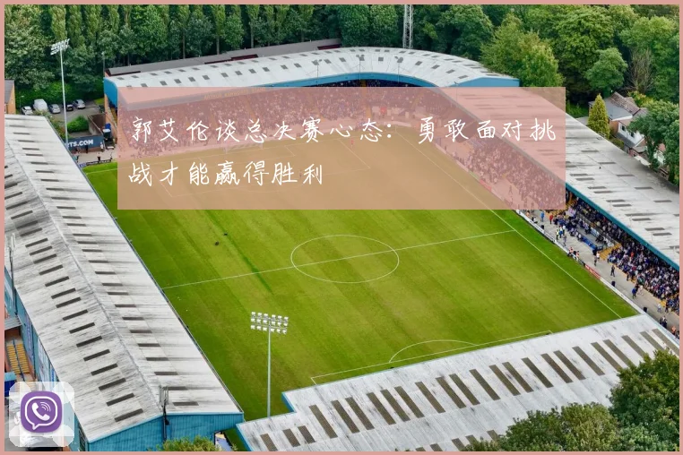 郭艾伦谈总决赛心态：勇敢面对挑战才能赢得胜利