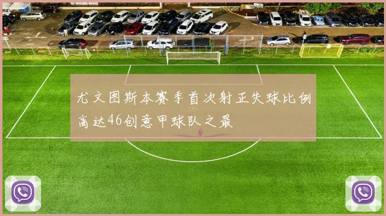 尤文图斯本赛季首次射正失球比例高达46创意甲球队之最