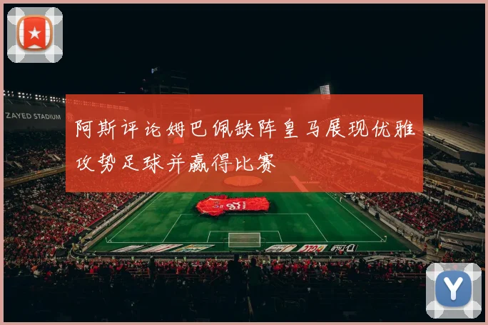 阿斯评论姆巴佩缺阵皇马展现优雅攻势足球并赢得比赛