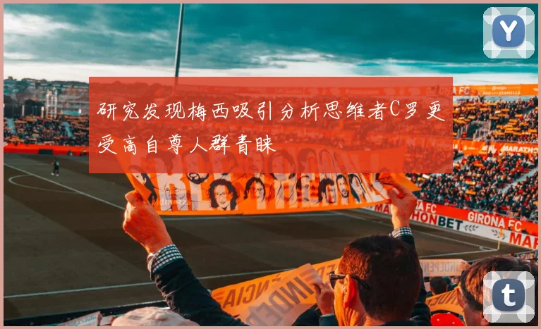 研究发现梅西吸引分析思维者C罗更受高自尊人群青睐